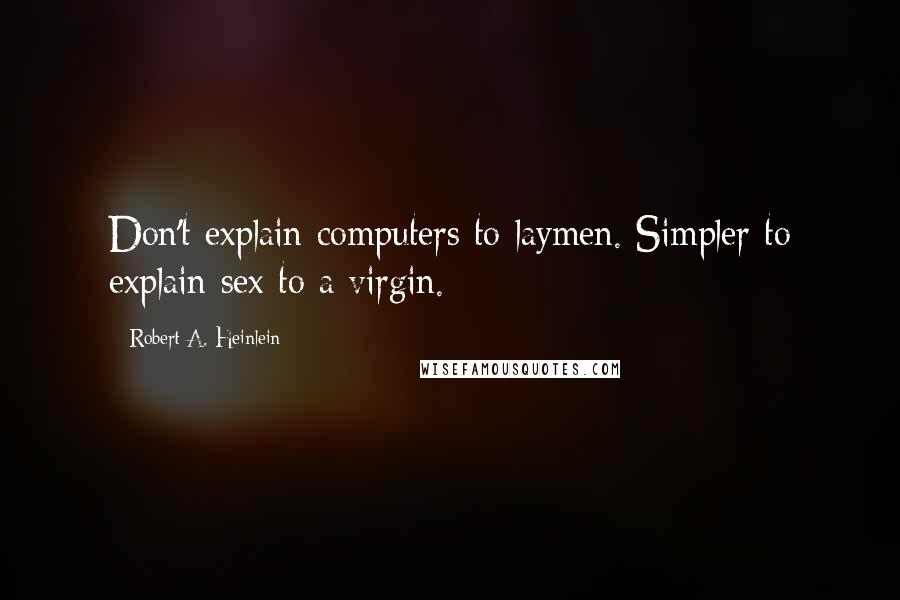 Robert A. Heinlein Quotes: Don't explain computers to laymen. Simpler to explain sex to a virgin.