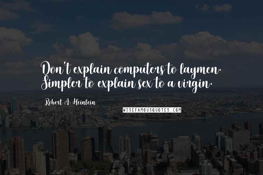 Robert A. Heinlein Quotes: Don't explain computers to laymen. Simpler to explain sex to a virgin.