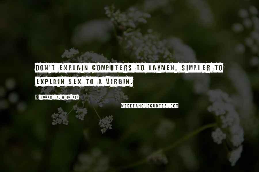 Robert A. Heinlein Quotes: Don't explain computers to laymen. Simpler to explain sex to a virgin.