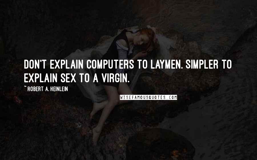 Robert A. Heinlein Quotes: Don't explain computers to laymen. Simpler to explain sex to a virgin.