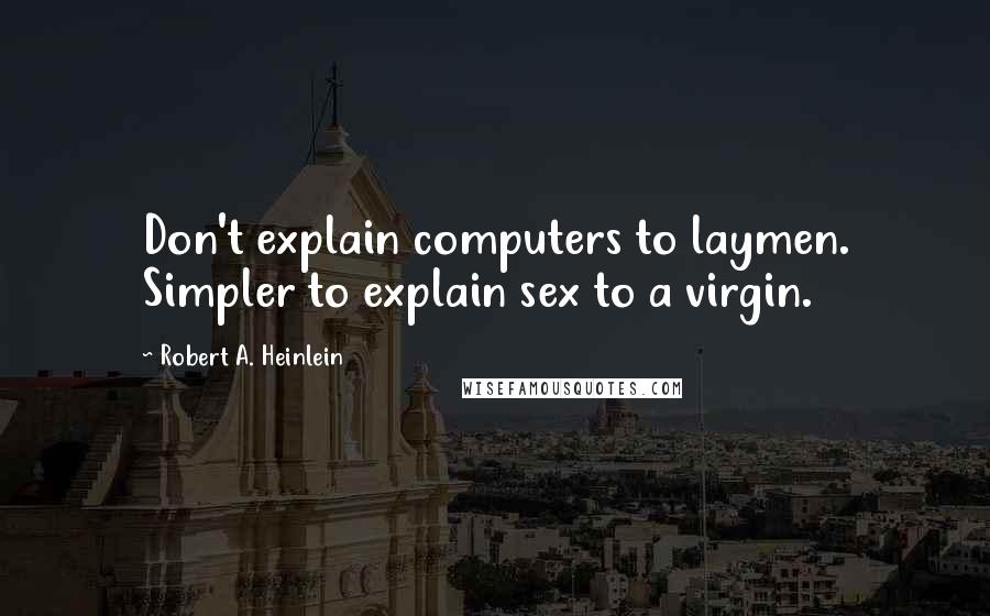 Robert A. Heinlein Quotes: Don't explain computers to laymen. Simpler to explain sex to a virgin.