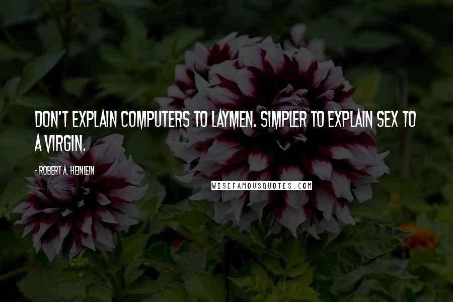 Robert A. Heinlein Quotes: Don't explain computers to laymen. Simpler to explain sex to a virgin.