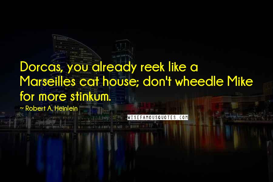 Robert A. Heinlein Quotes: Dorcas, you already reek like a Marseilles cat house; don't wheedle Mike for more stinkum.