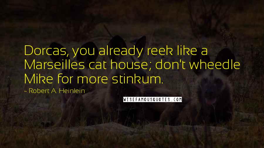 Robert A. Heinlein Quotes: Dorcas, you already reek like a Marseilles cat house; don't wheedle Mike for more stinkum.