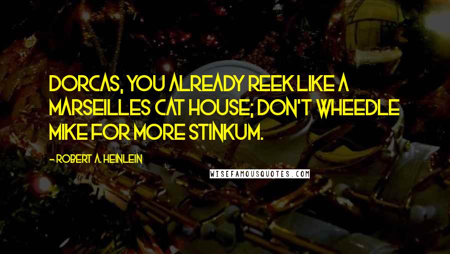 Robert A. Heinlein Quotes: Dorcas, you already reek like a Marseilles cat house; don't wheedle Mike for more stinkum.