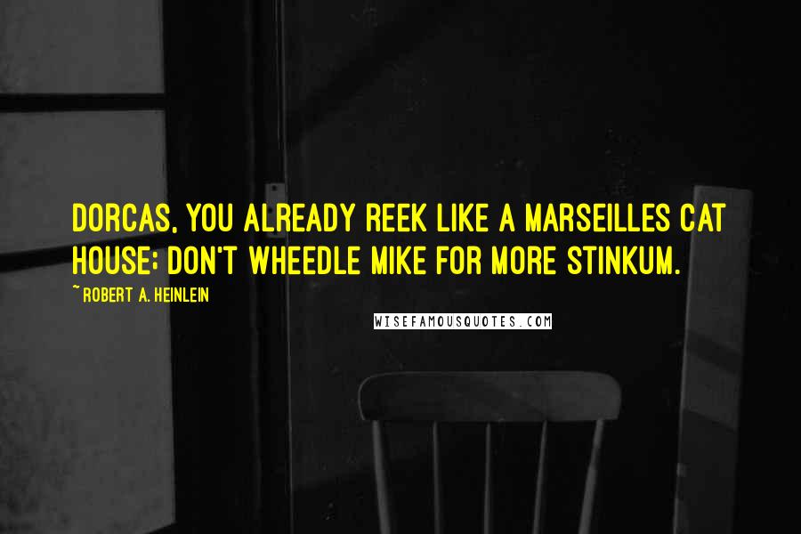 Robert A. Heinlein Quotes: Dorcas, you already reek like a Marseilles cat house; don't wheedle Mike for more stinkum.