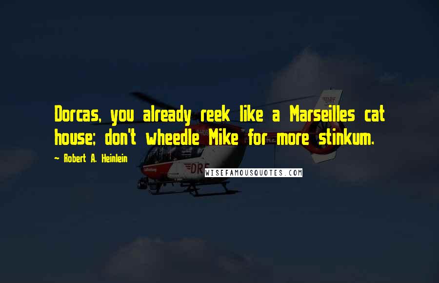 Robert A. Heinlein Quotes: Dorcas, you already reek like a Marseilles cat house; don't wheedle Mike for more stinkum.