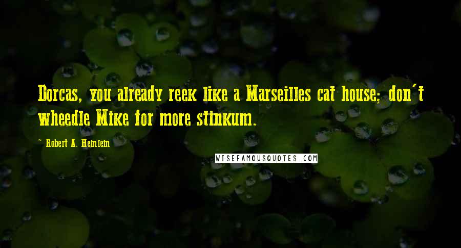 Robert A. Heinlein Quotes: Dorcas, you already reek like a Marseilles cat house; don't wheedle Mike for more stinkum.