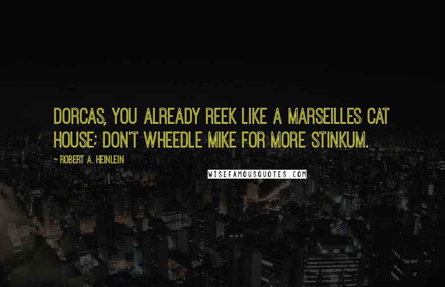 Robert A. Heinlein Quotes: Dorcas, you already reek like a Marseilles cat house; don't wheedle Mike for more stinkum.