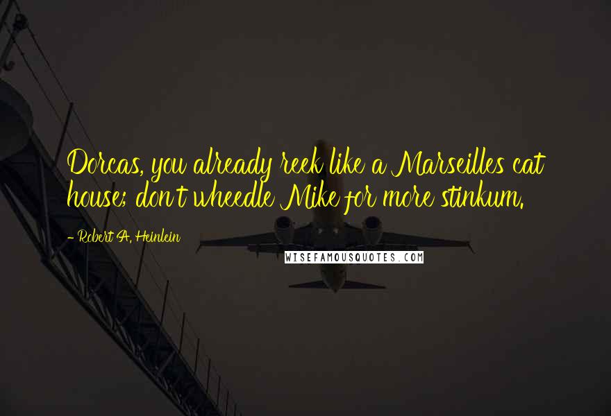 Robert A. Heinlein Quotes: Dorcas, you already reek like a Marseilles cat house; don't wheedle Mike for more stinkum.
