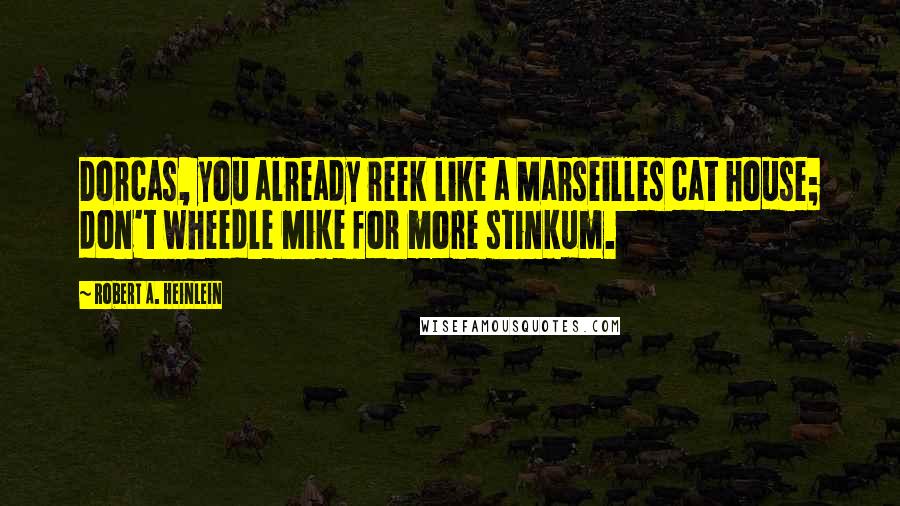 Robert A. Heinlein Quotes: Dorcas, you already reek like a Marseilles cat house; don't wheedle Mike for more stinkum.