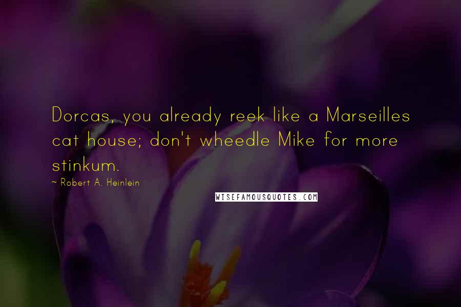 Robert A. Heinlein Quotes: Dorcas, you already reek like a Marseilles cat house; don't wheedle Mike for more stinkum.