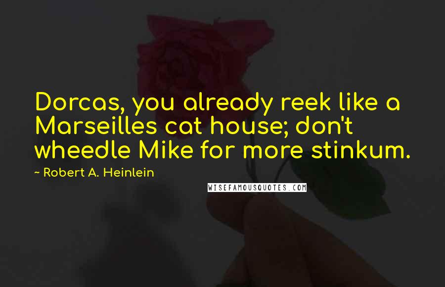 Robert A. Heinlein Quotes: Dorcas, you already reek like a Marseilles cat house; don't wheedle Mike for more stinkum.