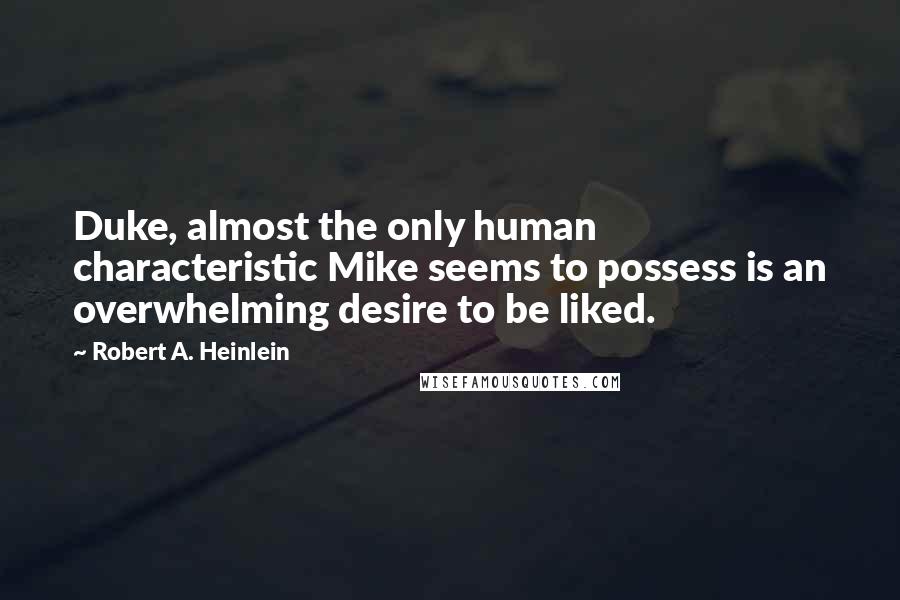 Robert A. Heinlein Quotes: Duke, almost the only human characteristic Mike seems to possess is an overwhelming desire to be liked.