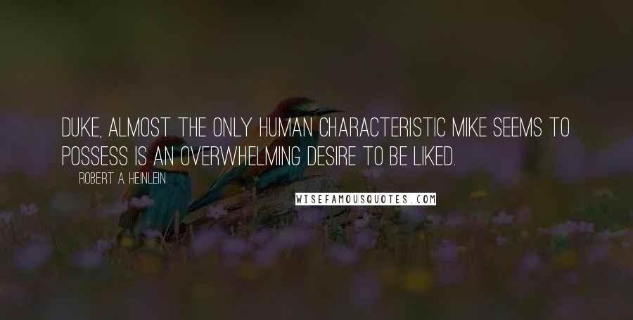 Robert A. Heinlein Quotes: Duke, almost the only human characteristic Mike seems to possess is an overwhelming desire to be liked.