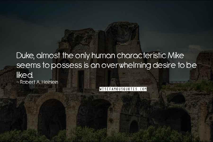 Robert A. Heinlein Quotes: Duke, almost the only human characteristic Mike seems to possess is an overwhelming desire to be liked.