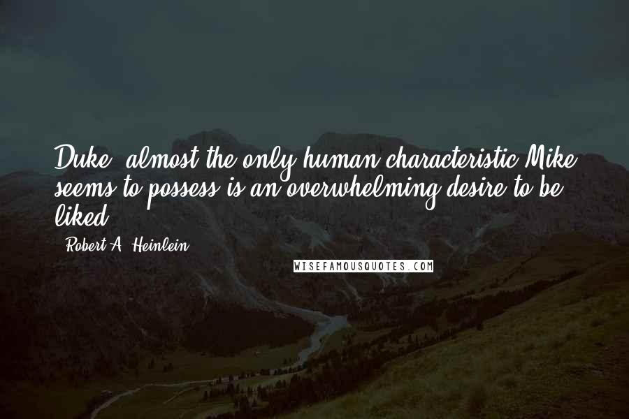 Robert A. Heinlein Quotes: Duke, almost the only human characteristic Mike seems to possess is an overwhelming desire to be liked.