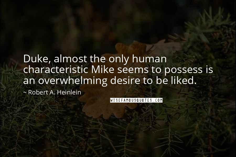 Robert A. Heinlein Quotes: Duke, almost the only human characteristic Mike seems to possess is an overwhelming desire to be liked.