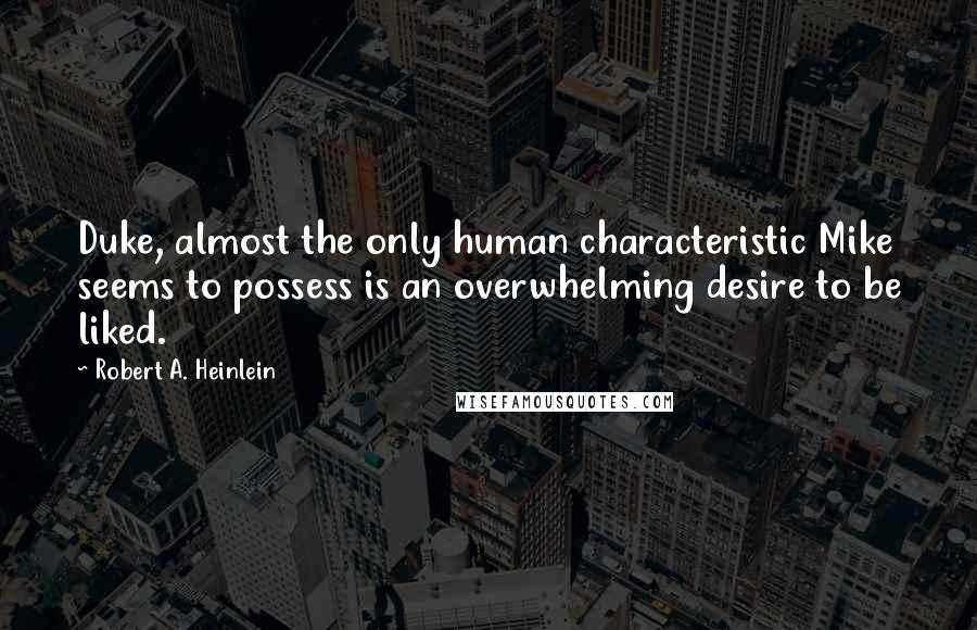 Robert A. Heinlein Quotes: Duke, almost the only human characteristic Mike seems to possess is an overwhelming desire to be liked.