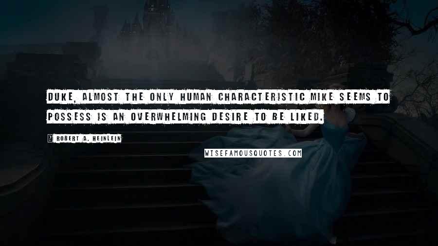Robert A. Heinlein Quotes: Duke, almost the only human characteristic Mike seems to possess is an overwhelming desire to be liked.