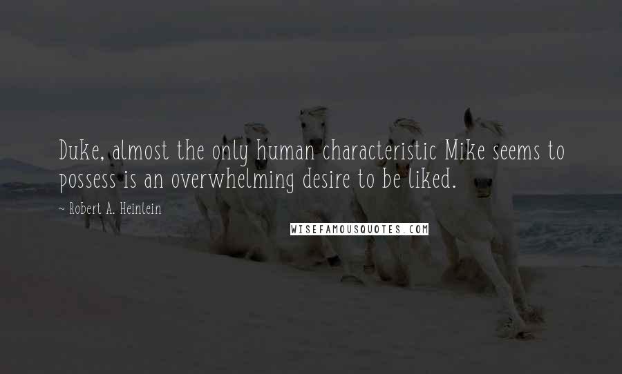 Robert A. Heinlein Quotes: Duke, almost the only human characteristic Mike seems to possess is an overwhelming desire to be liked.