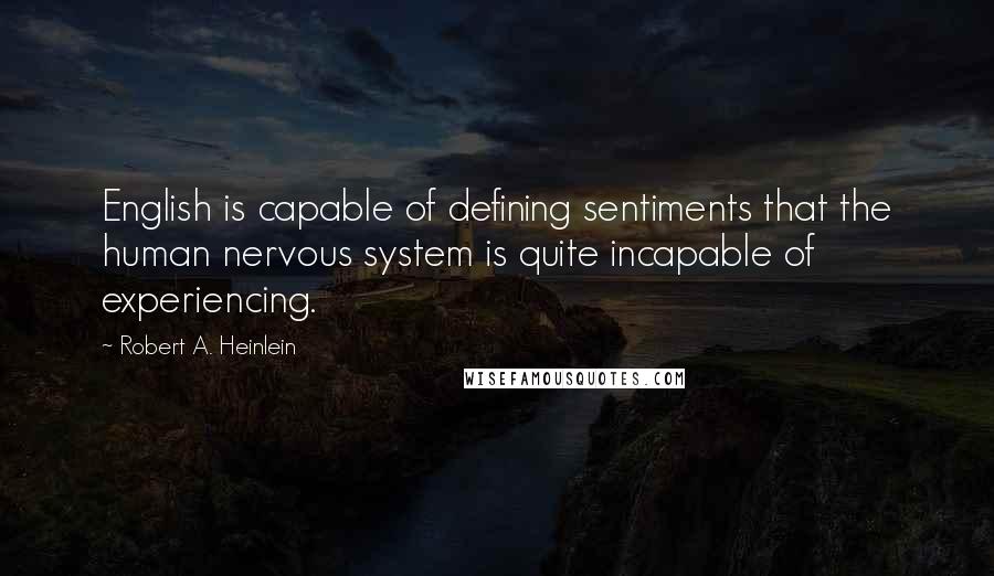 Robert A. Heinlein Quotes: English is capable of defining sentiments that the human nervous system is quite incapable of experiencing.