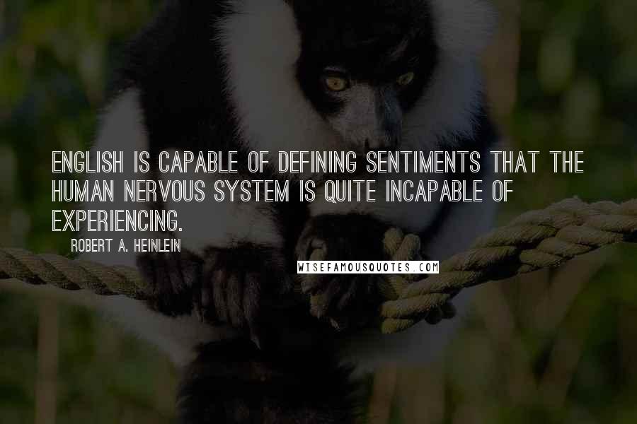 Robert A. Heinlein Quotes: English is capable of defining sentiments that the human nervous system is quite incapable of experiencing.