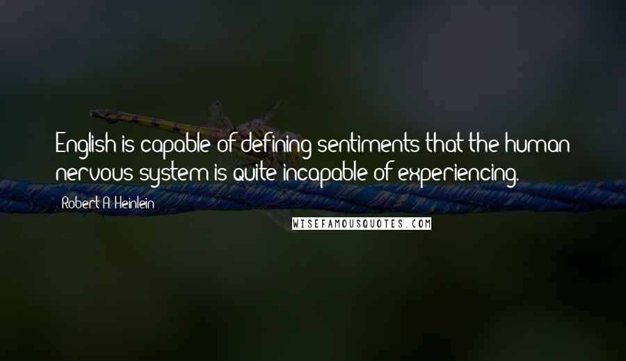 Robert A. Heinlein Quotes: English is capable of defining sentiments that the human nervous system is quite incapable of experiencing.