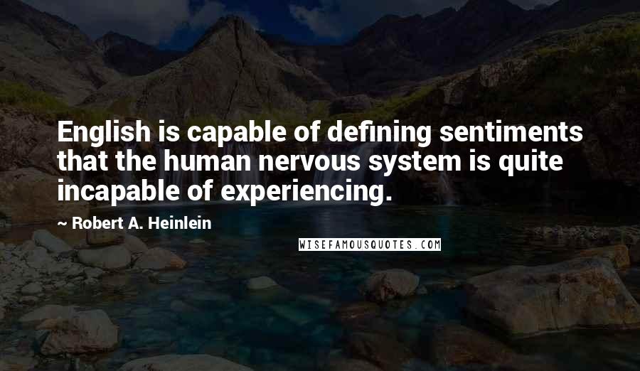 Robert A. Heinlein Quotes: English is capable of defining sentiments that the human nervous system is quite incapable of experiencing.