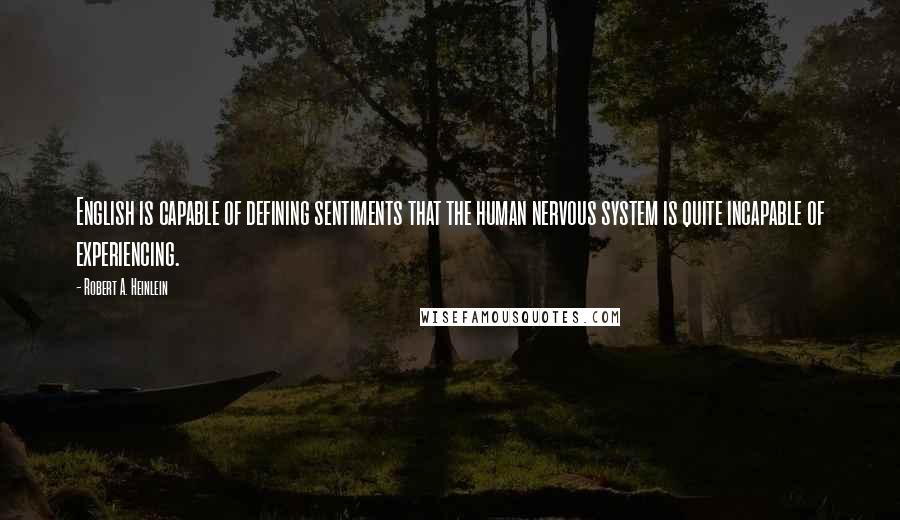 Robert A. Heinlein Quotes: English is capable of defining sentiments that the human nervous system is quite incapable of experiencing.