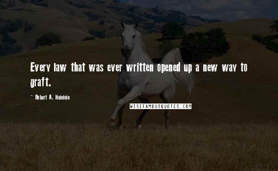 Robert A. Heinlein Quotes: Every law that was ever written opened up a new way to graft.