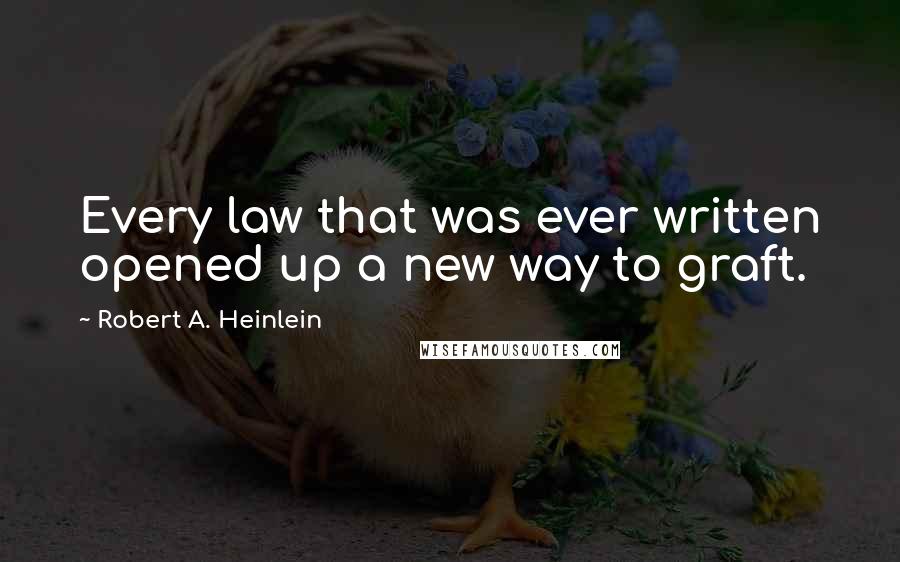 Robert A. Heinlein Quotes: Every law that was ever written opened up a new way to graft.