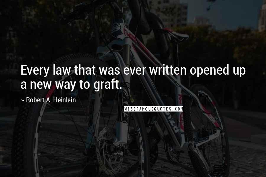 Robert A. Heinlein Quotes: Every law that was ever written opened up a new way to graft.