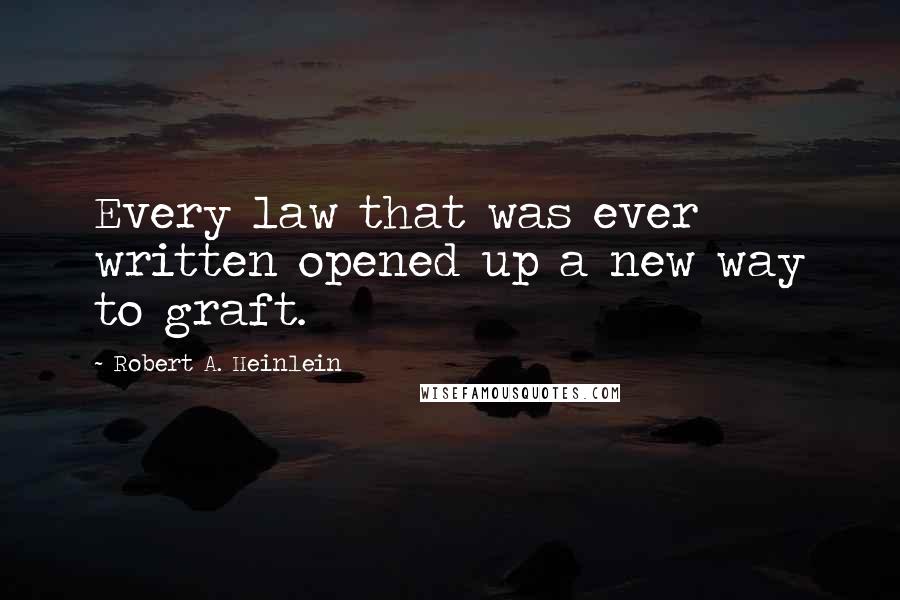 Robert A. Heinlein Quotes: Every law that was ever written opened up a new way to graft.