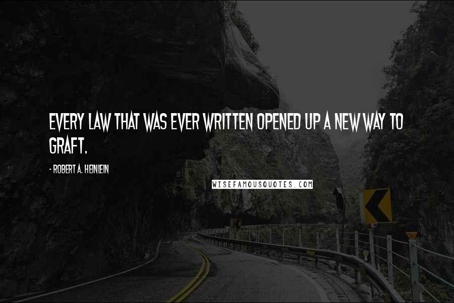 Robert A. Heinlein Quotes: Every law that was ever written opened up a new way to graft.