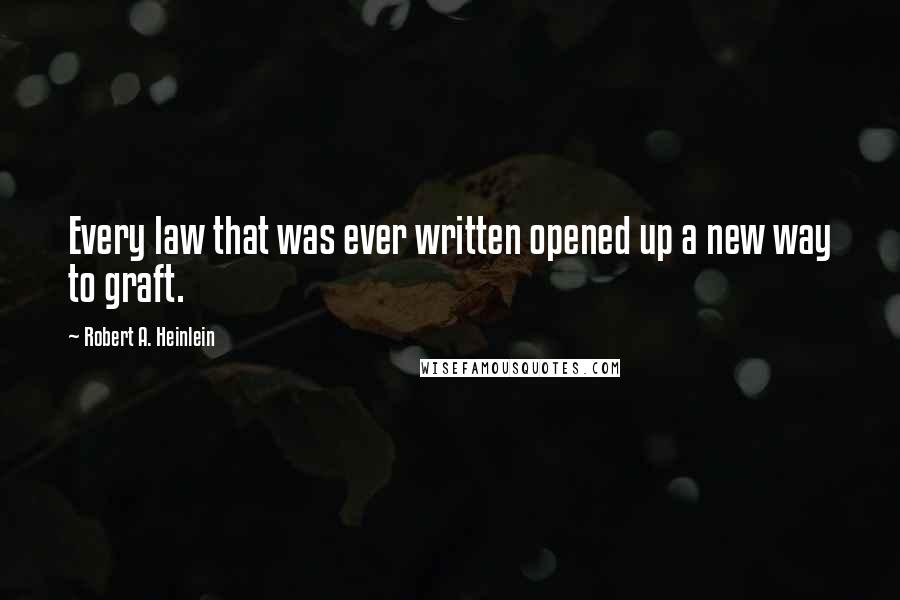 Robert A. Heinlein Quotes: Every law that was ever written opened up a new way to graft.