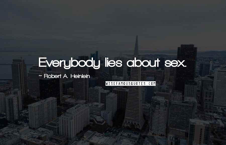Robert A. Heinlein Quotes: Everybody lies about sex.