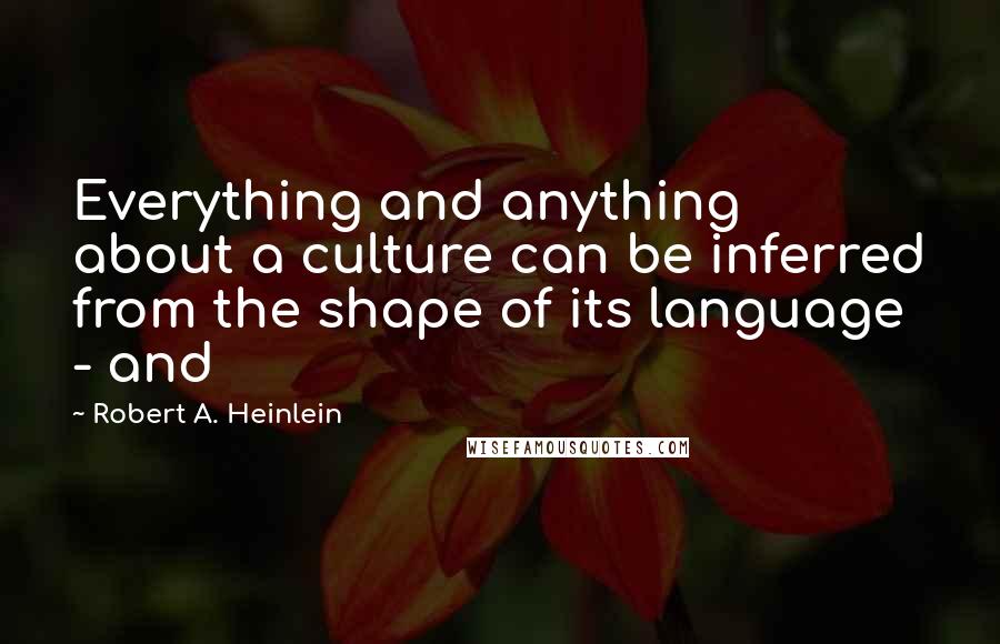 Robert A. Heinlein Quotes: Everything and anything about a culture can be inferred from the shape of its language - and