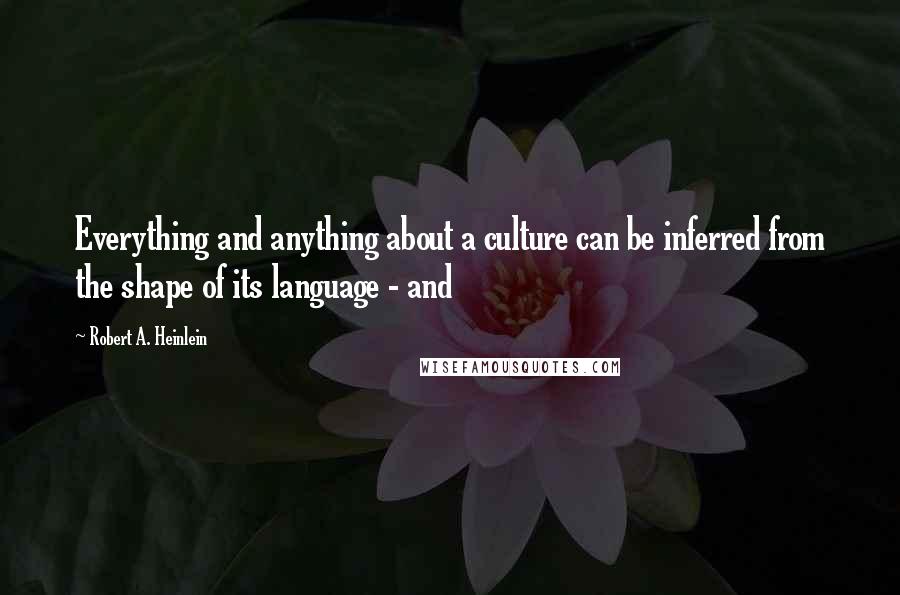 Robert A. Heinlein Quotes: Everything and anything about a culture can be inferred from the shape of its language - and