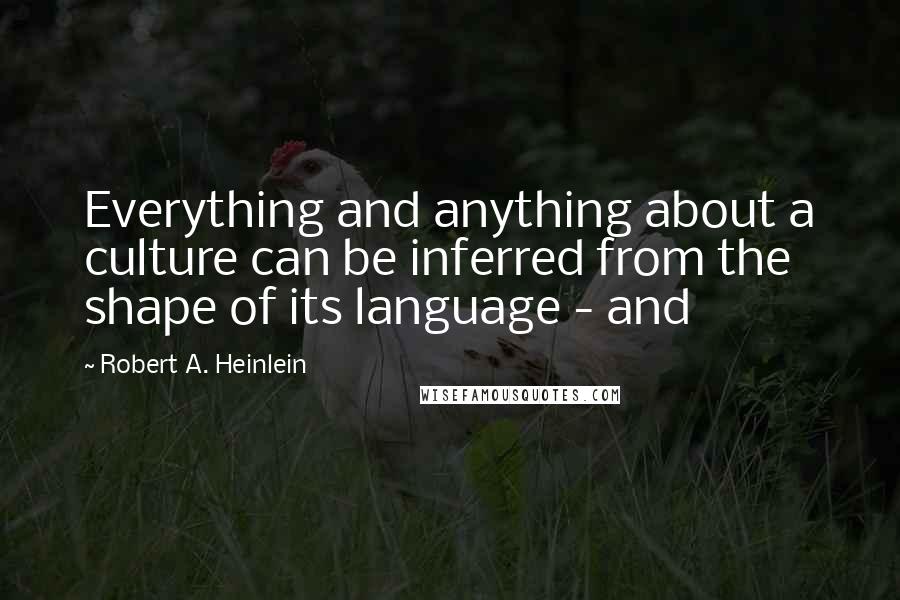 Robert A. Heinlein Quotes: Everything and anything about a culture can be inferred from the shape of its language - and