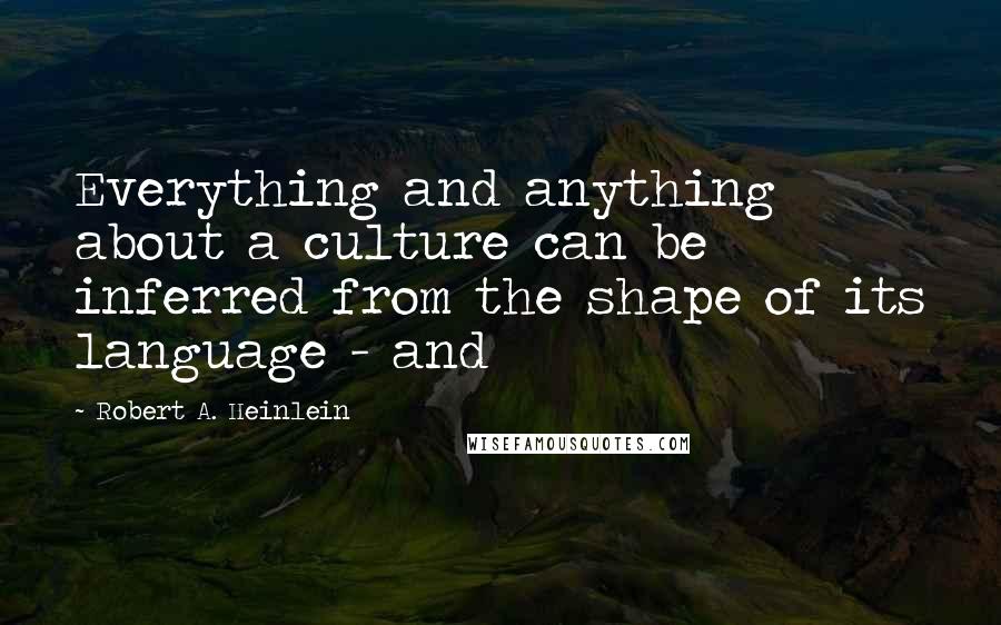 Robert A. Heinlein Quotes: Everything and anything about a culture can be inferred from the shape of its language - and