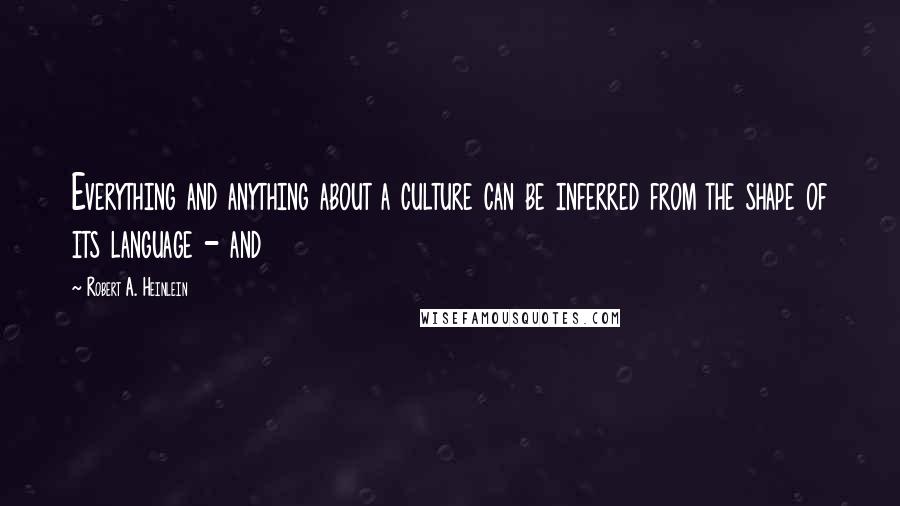 Robert A. Heinlein Quotes: Everything and anything about a culture can be inferred from the shape of its language - and