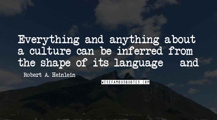 Robert A. Heinlein Quotes: Everything and anything about a culture can be inferred from the shape of its language - and