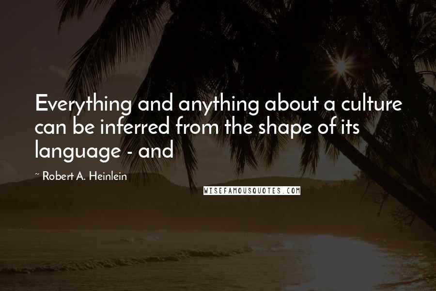 Robert A. Heinlein Quotes: Everything and anything about a culture can be inferred from the shape of its language - and