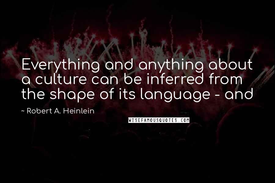 Robert A. Heinlein Quotes: Everything and anything about a culture can be inferred from the shape of its language - and