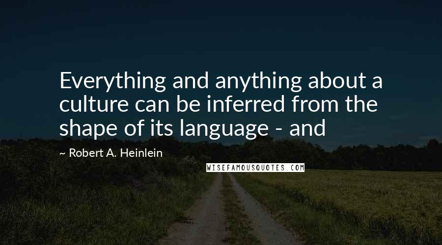 Robert A. Heinlein Quotes: Everything and anything about a culture can be inferred from the shape of its language - and