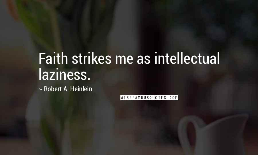 Robert A. Heinlein Quotes: Faith strikes me as intellectual laziness.