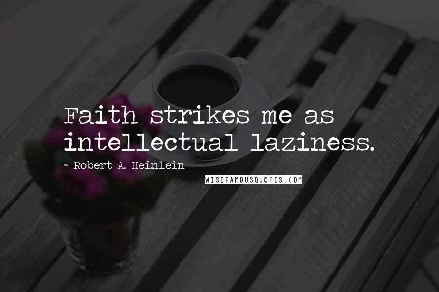 Robert A. Heinlein Quotes: Faith strikes me as intellectual laziness.