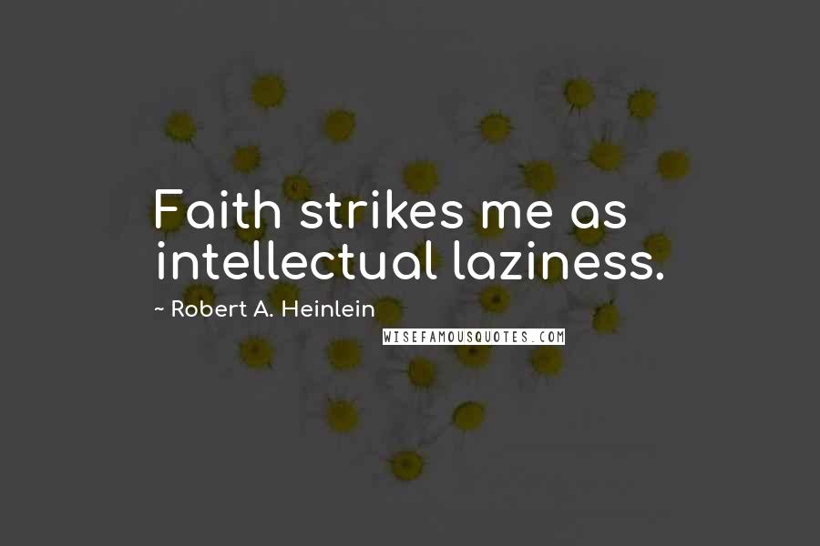 Robert A. Heinlein Quotes: Faith strikes me as intellectual laziness.