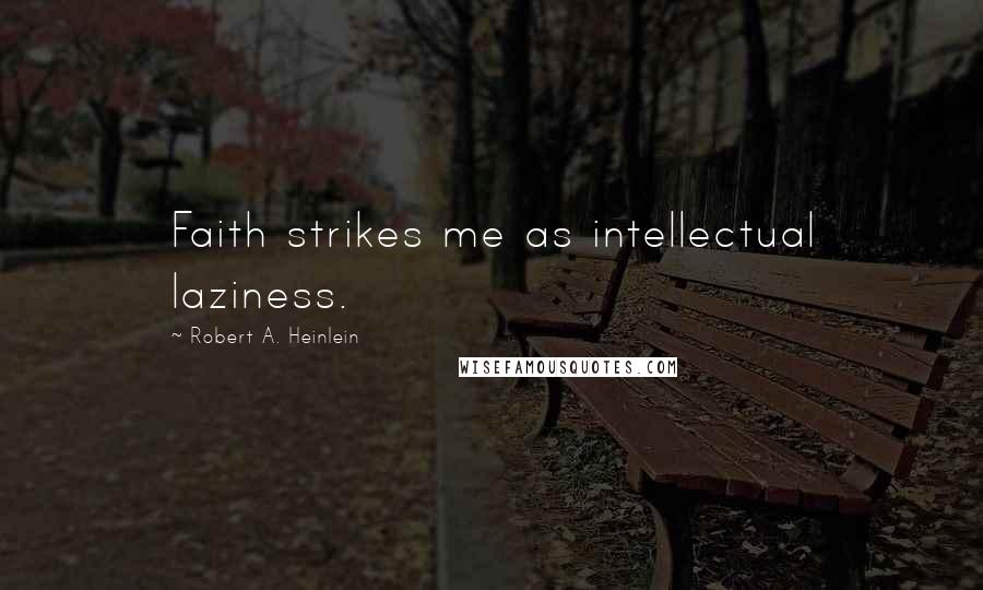 Robert A. Heinlein Quotes: Faith strikes me as intellectual laziness.